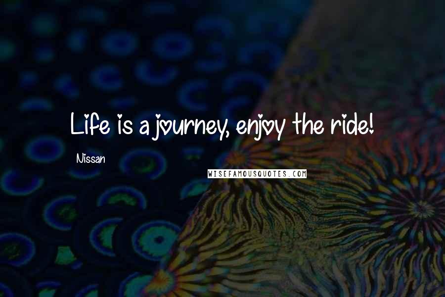 Nissan Quotes: Life is a journey, enjoy the ride!