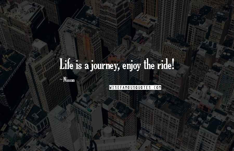 Nissan Quotes: Life is a journey, enjoy the ride!