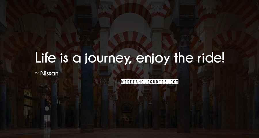 Nissan Quotes: Life is a journey, enjoy the ride!