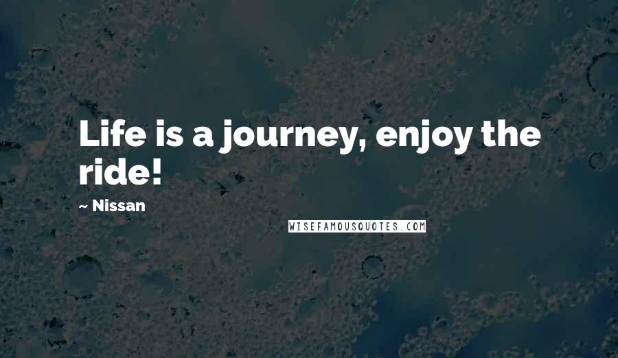 Nissan Quotes: Life is a journey, enjoy the ride!