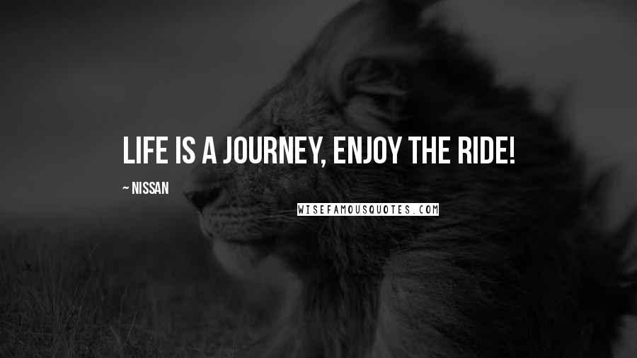 Nissan Quotes: Life is a journey, enjoy the ride!
