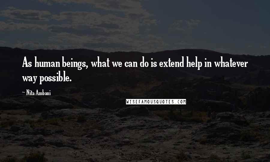 Nita Ambani Quotes: As human beings, what we can do is extend help in whatever way possible.