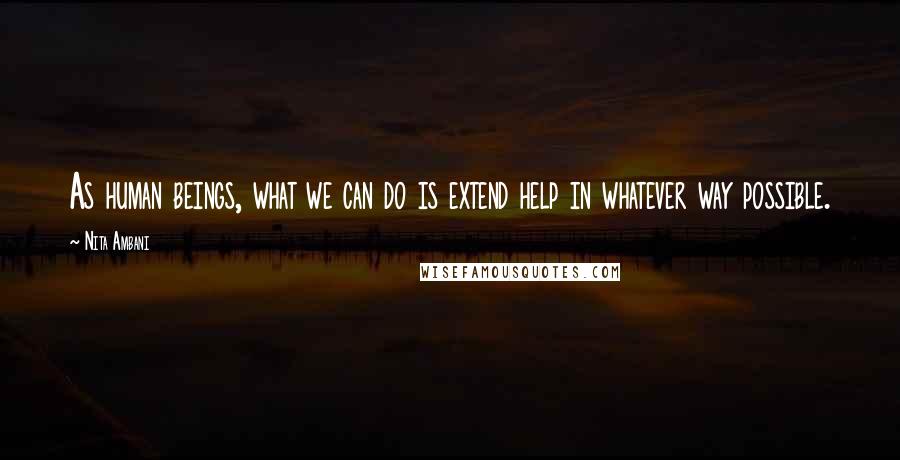 Nita Ambani Quotes: As human beings, what we can do is extend help in whatever way possible.