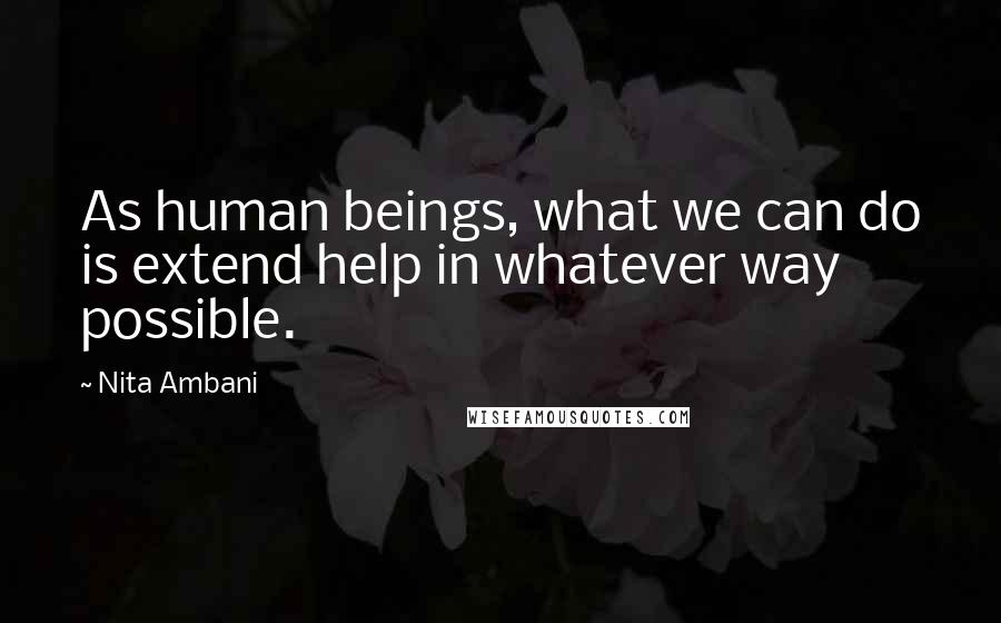 Nita Ambani Quotes: As human beings, what we can do is extend help in whatever way possible.