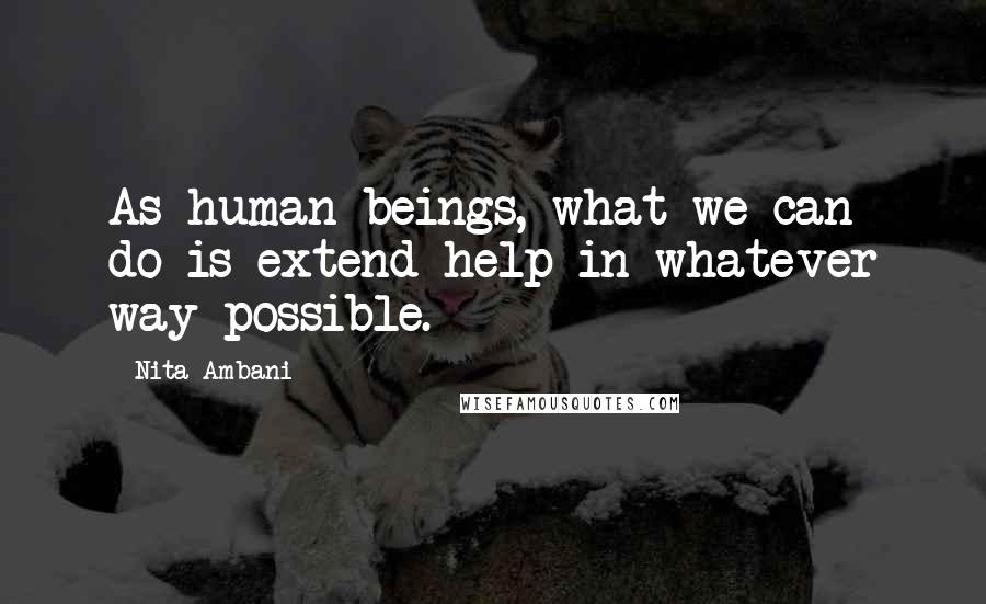 Nita Ambani Quotes: As human beings, what we can do is extend help in whatever way possible.