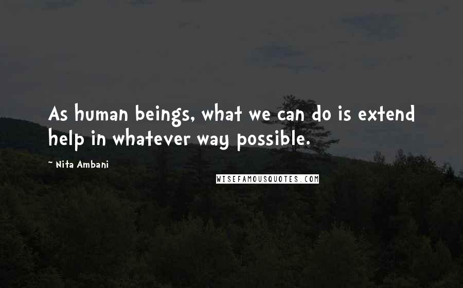 Nita Ambani Quotes: As human beings, what we can do is extend help in whatever way possible.