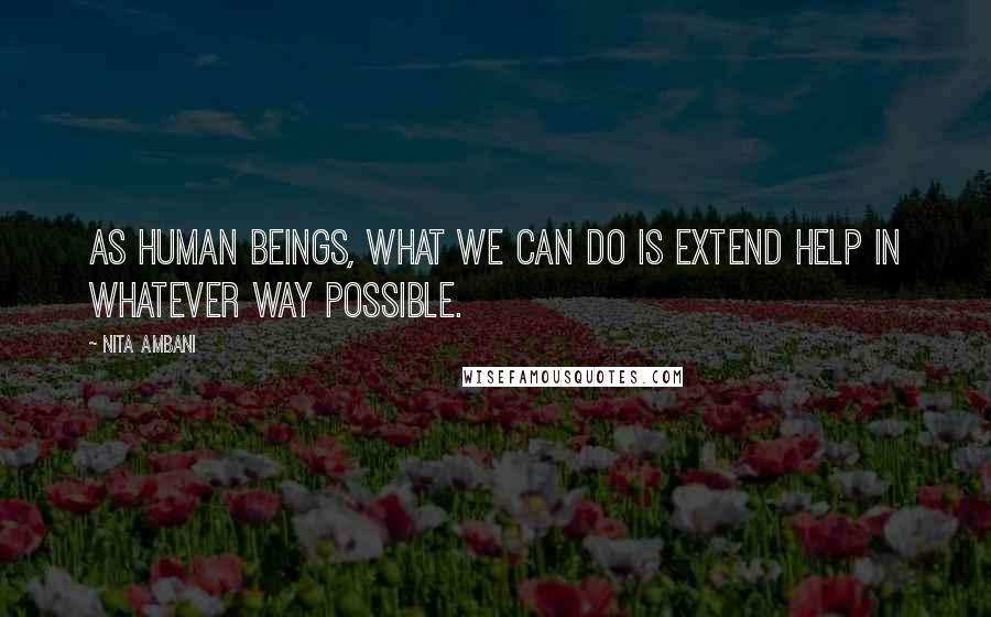 Nita Ambani Quotes: As human beings, what we can do is extend help in whatever way possible.