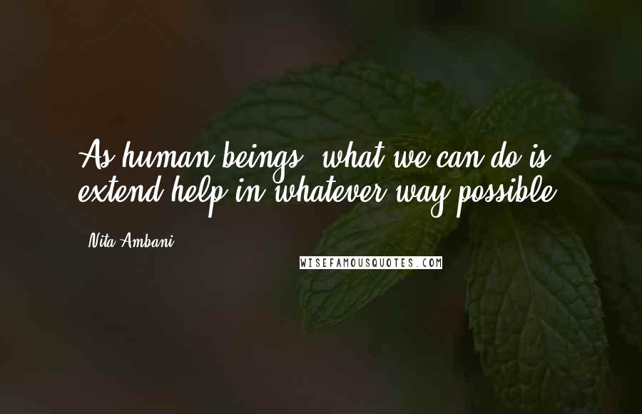 Nita Ambani Quotes: As human beings, what we can do is extend help in whatever way possible.