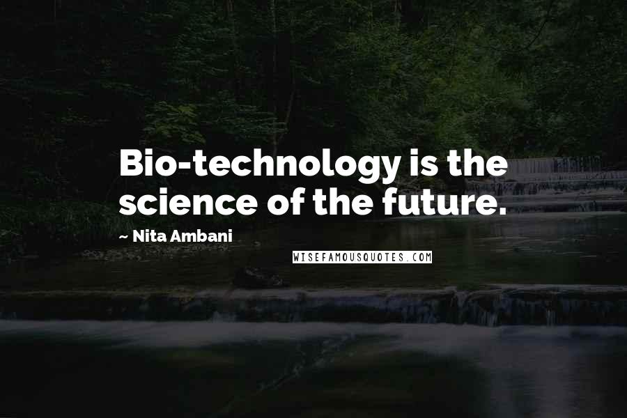 Nita Ambani Quotes: Bio-technology is the science of the future.