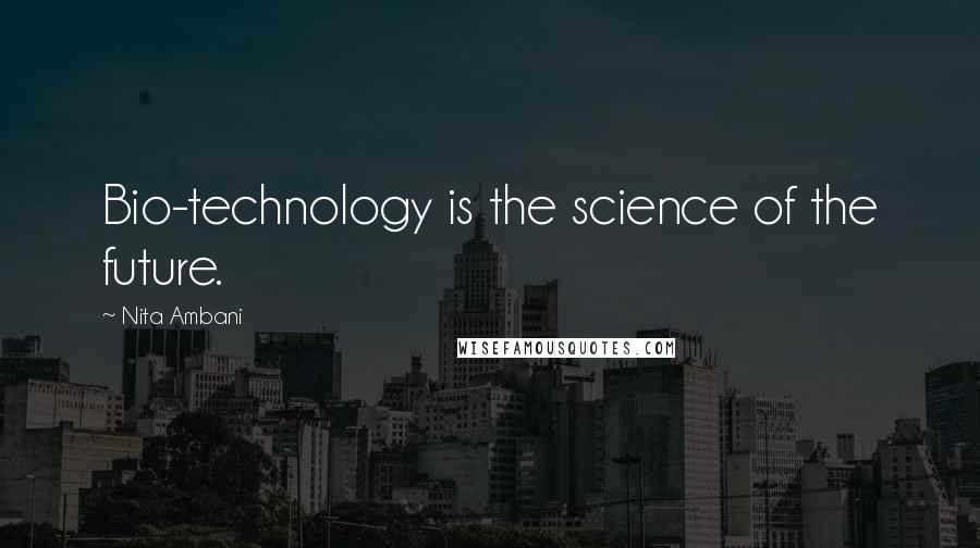 Nita Ambani Quotes: Bio-technology is the science of the future.