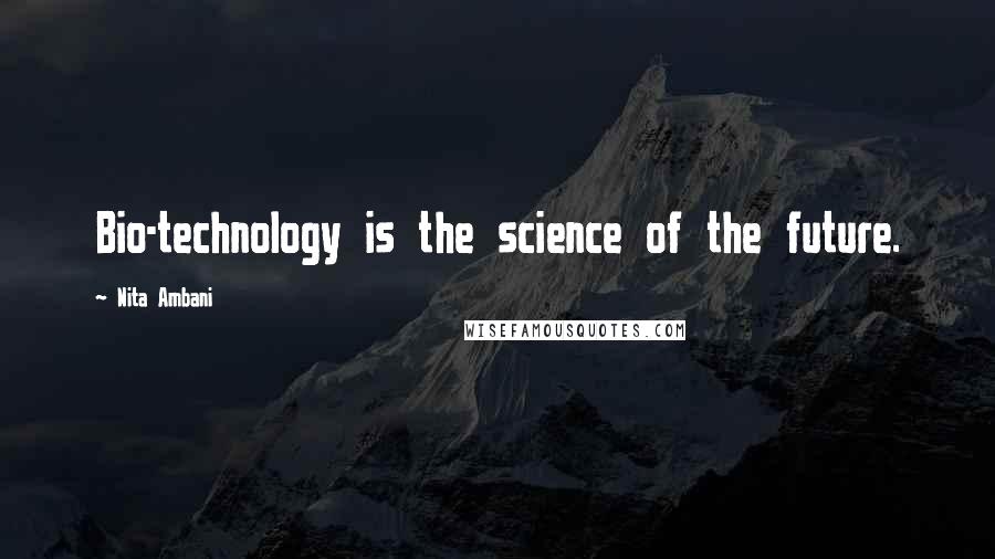 Nita Ambani Quotes: Bio-technology is the science of the future.