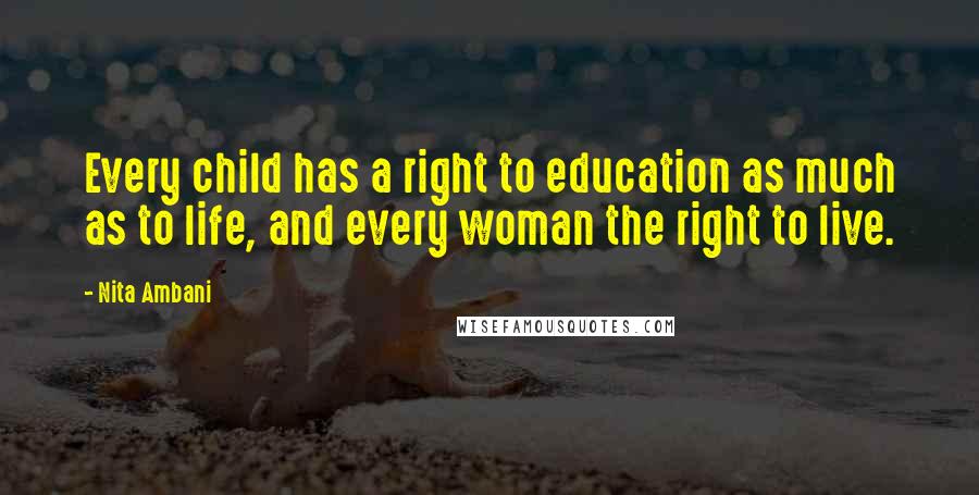 Nita Ambani Quotes: Every child has a right to education as much as to life, and every woman the right to live.
