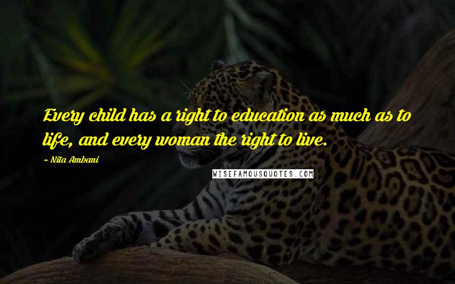Nita Ambani Quotes: Every child has a right to education as much as to life, and every woman the right to live.