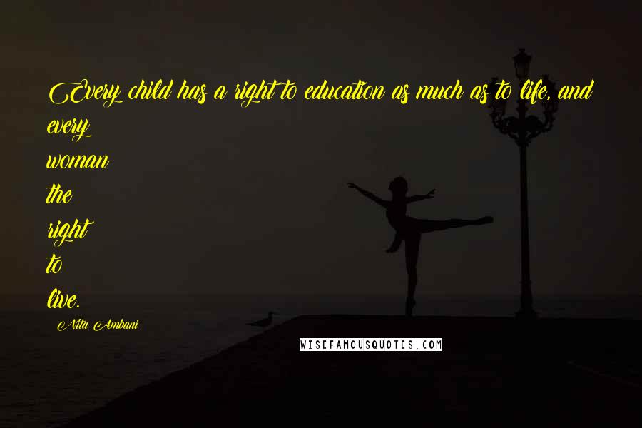 Nita Ambani Quotes: Every child has a right to education as much as to life, and every woman the right to live.