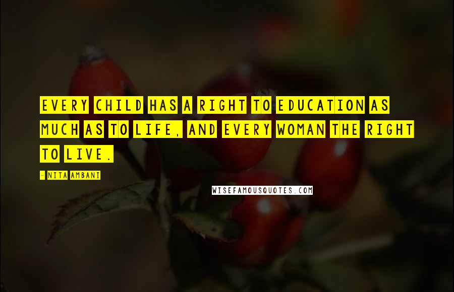 Nita Ambani Quotes: Every child has a right to education as much as to life, and every woman the right to live.