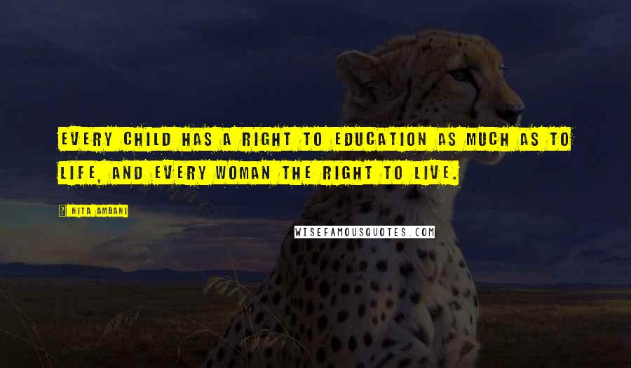 Nita Ambani Quotes: Every child has a right to education as much as to life, and every woman the right to live.
