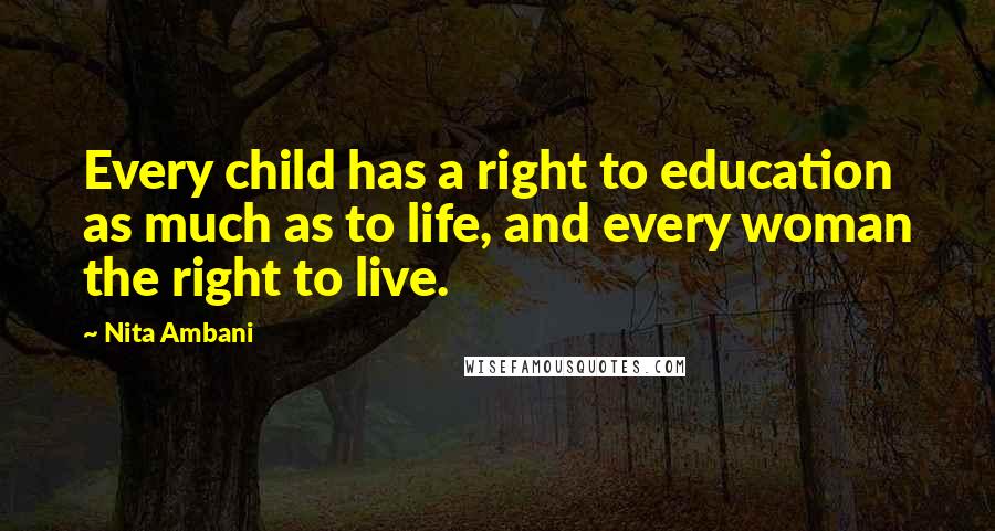 Nita Ambani Quotes: Every child has a right to education as much as to life, and every woman the right to live.