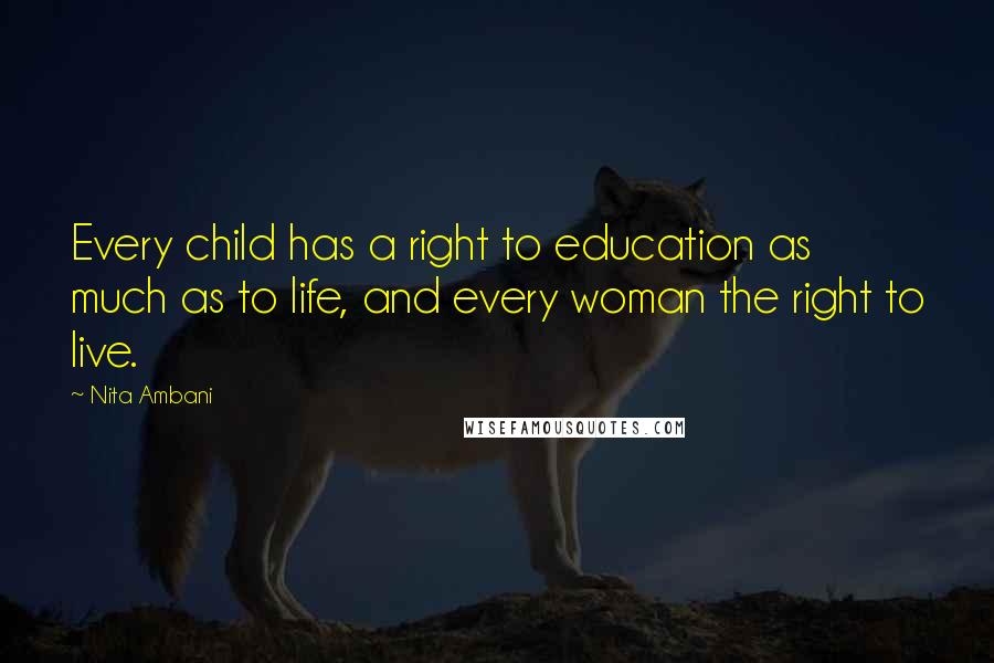 Nita Ambani Quotes: Every child has a right to education as much as to life, and every woman the right to live.