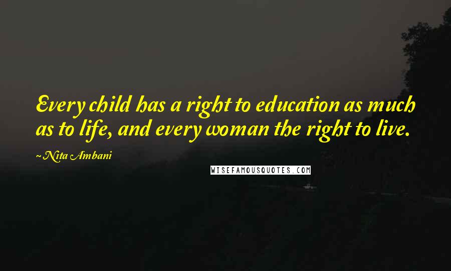 Nita Ambani Quotes: Every child has a right to education as much as to life, and every woman the right to live.