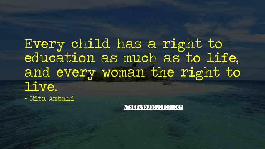 Nita Ambani Quotes: Every child has a right to education as much as to life, and every woman the right to live.