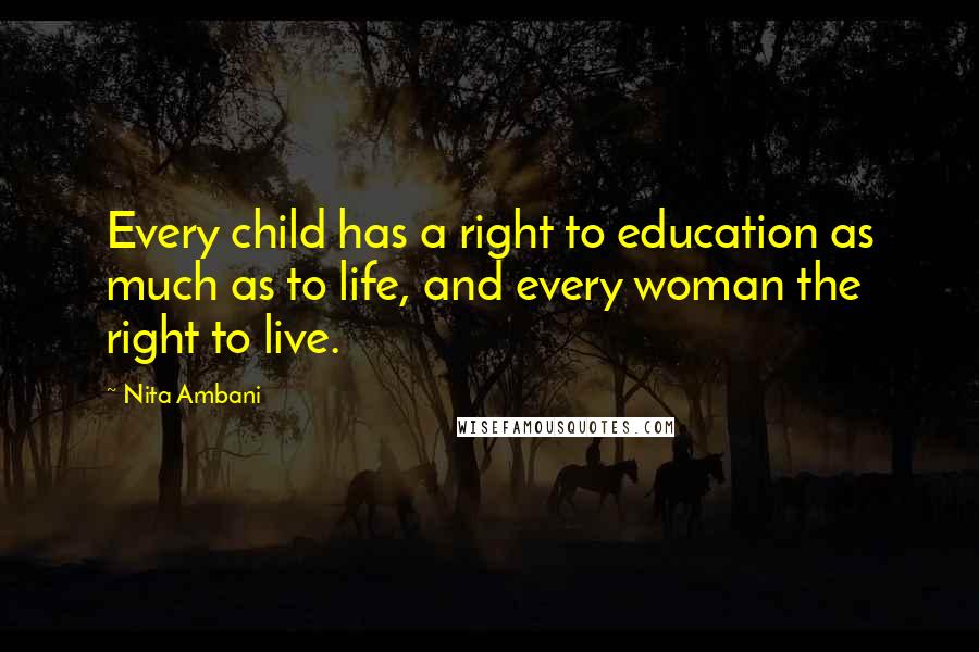 Nita Ambani Quotes: Every child has a right to education as much as to life, and every woman the right to live.