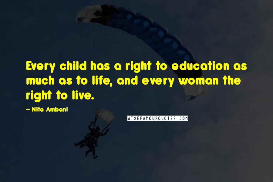 Nita Ambani Quotes: Every child has a right to education as much as to life, and every woman the right to live.