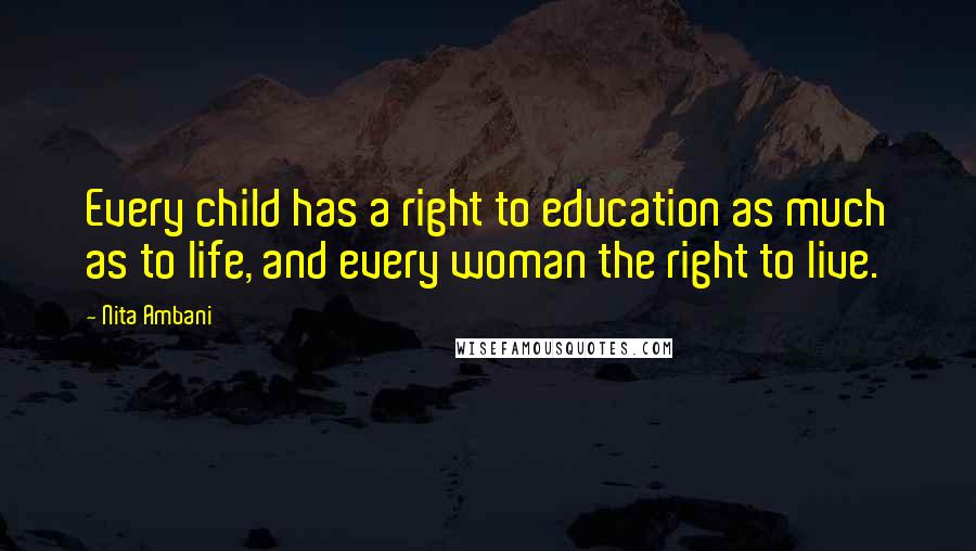 Nita Ambani Quotes: Every child has a right to education as much as to life, and every woman the right to live.