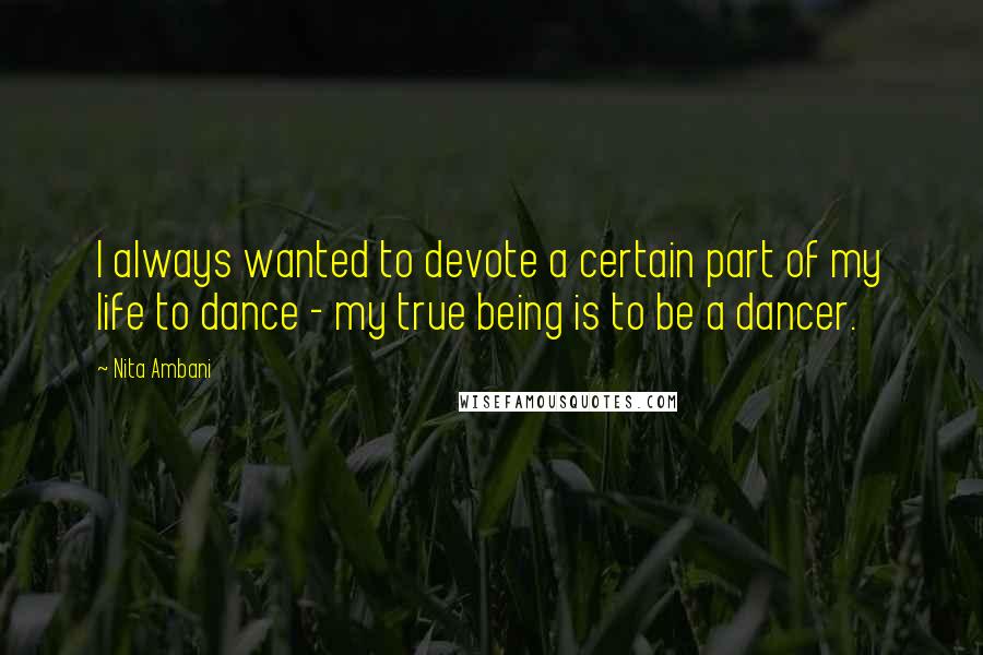 Nita Ambani Quotes: I always wanted to devote a certain part of my life to dance - my true being is to be a dancer.