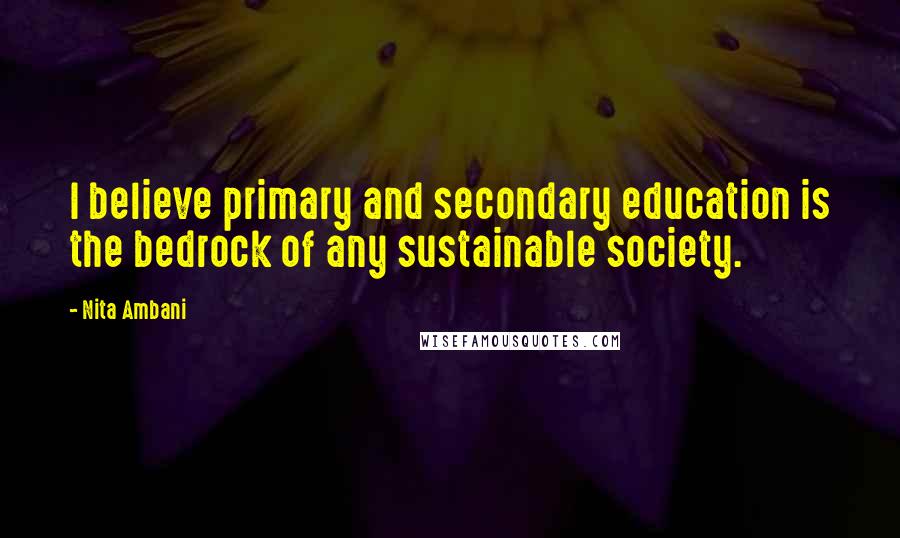 Nita Ambani Quotes: I believe primary and secondary education is the bedrock of any sustainable society.