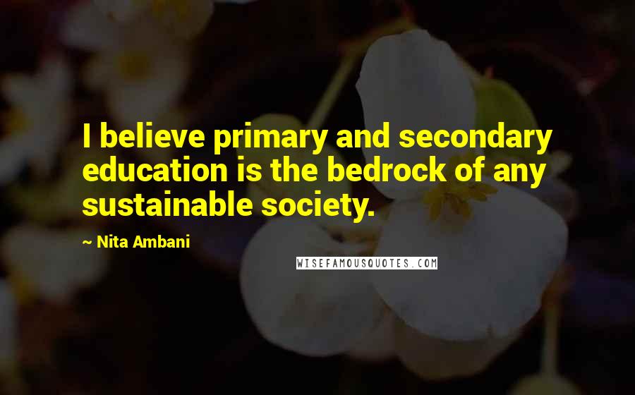 Nita Ambani Quotes: I believe primary and secondary education is the bedrock of any sustainable society.