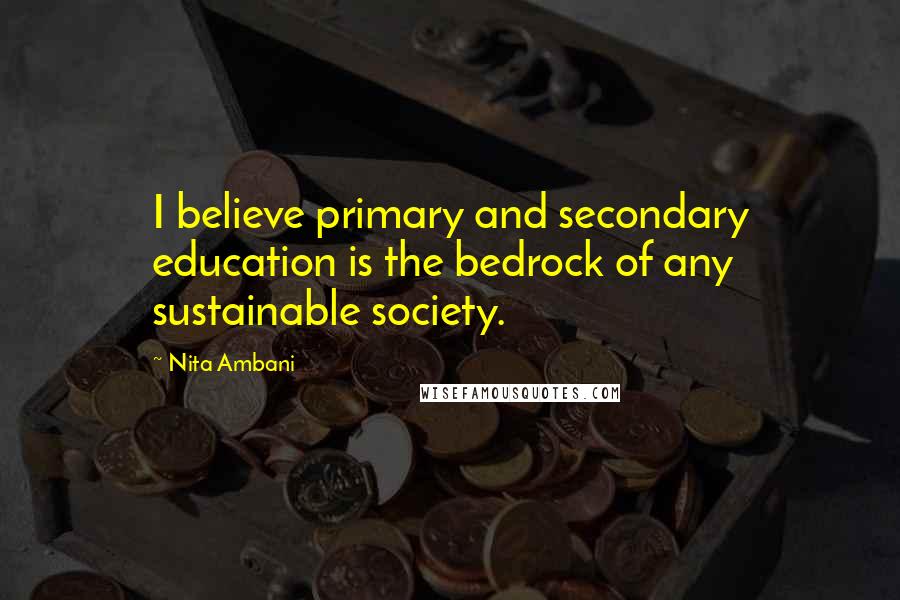 Nita Ambani Quotes: I believe primary and secondary education is the bedrock of any sustainable society.