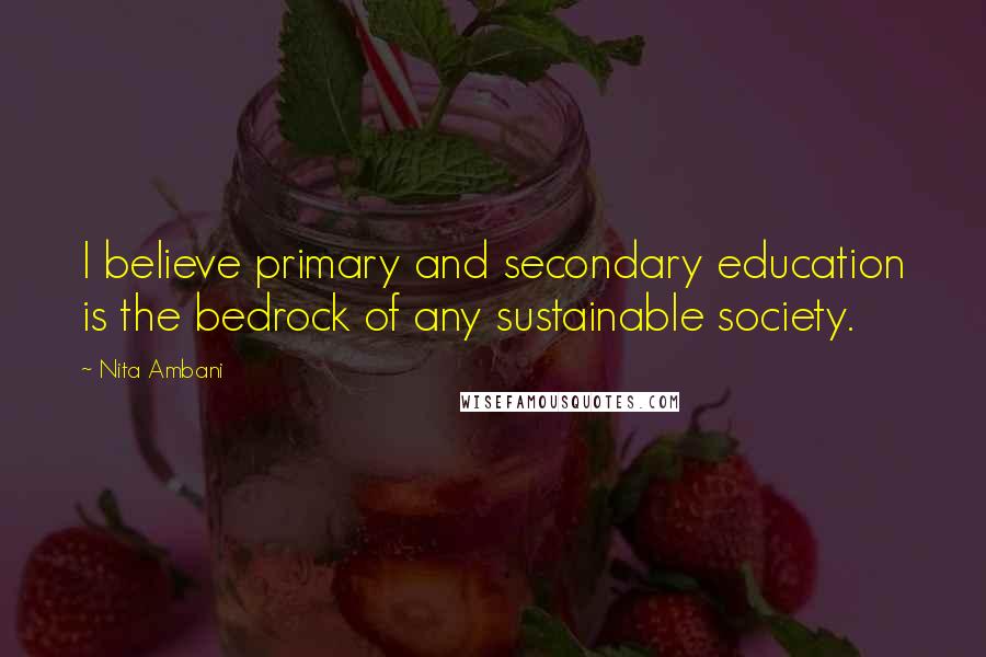 Nita Ambani Quotes: I believe primary and secondary education is the bedrock of any sustainable society.