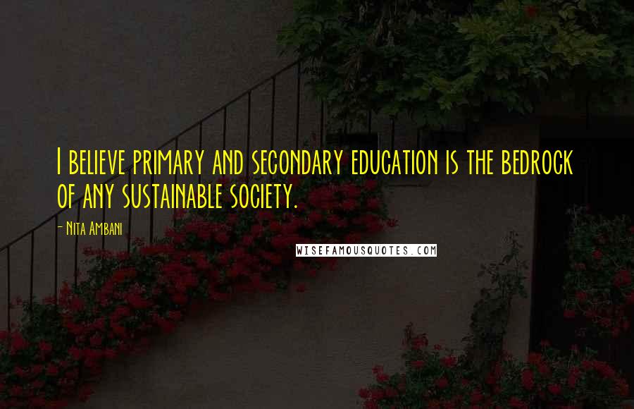 Nita Ambani Quotes: I believe primary and secondary education is the bedrock of any sustainable society.
