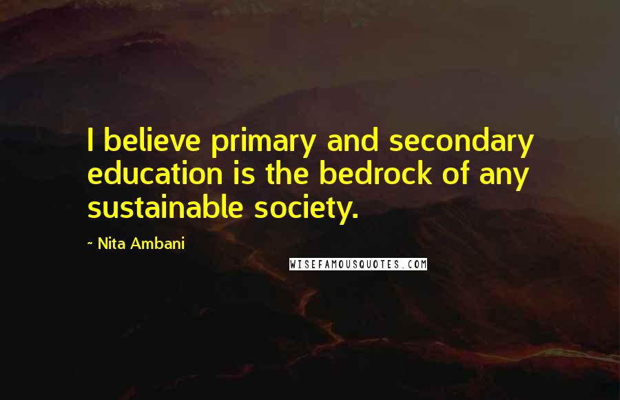 Nita Ambani Quotes: I believe primary and secondary education is the bedrock of any sustainable society.