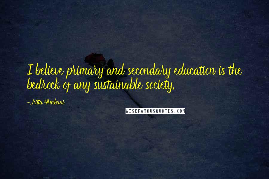Nita Ambani Quotes: I believe primary and secondary education is the bedrock of any sustainable society.