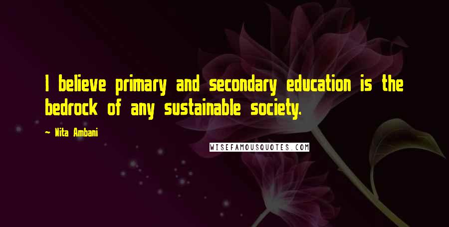 Nita Ambani Quotes: I believe primary and secondary education is the bedrock of any sustainable society.