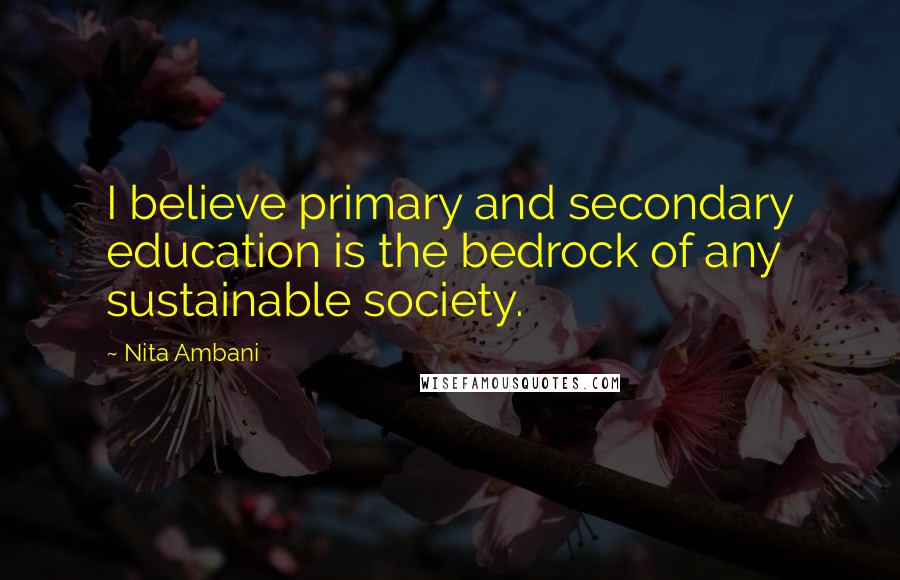 Nita Ambani Quotes: I believe primary and secondary education is the bedrock of any sustainable society.