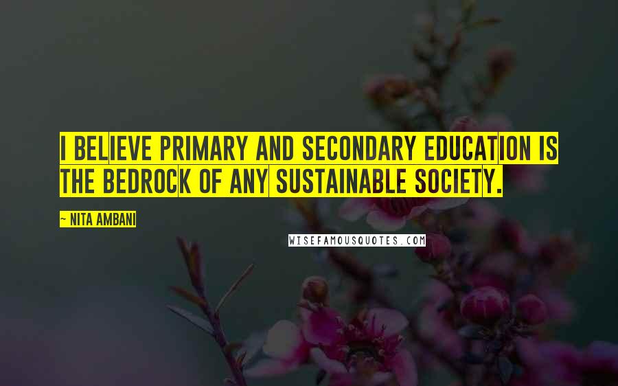 Nita Ambani Quotes: I believe primary and secondary education is the bedrock of any sustainable society.