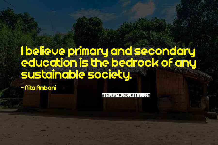 Nita Ambani Quotes: I believe primary and secondary education is the bedrock of any sustainable society.