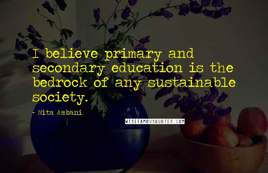 Nita Ambani Quotes: I believe primary and secondary education is the bedrock of any sustainable society.