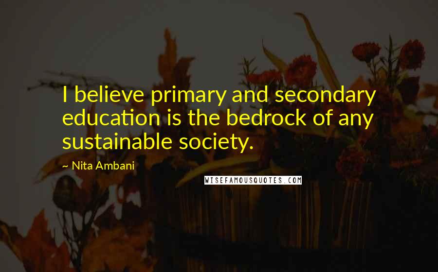 Nita Ambani Quotes: I believe primary and secondary education is the bedrock of any sustainable society.