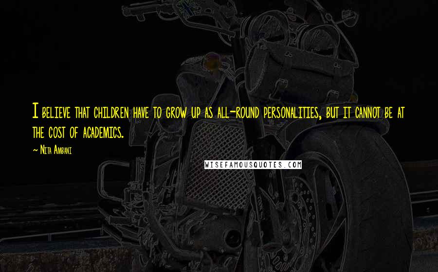 Nita Ambani Quotes: I believe that children have to grow up as all-round personalities, but it cannot be at the cost of academics.