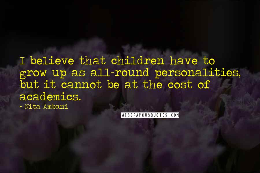 Nita Ambani Quotes: I believe that children have to grow up as all-round personalities, but it cannot be at the cost of academics.