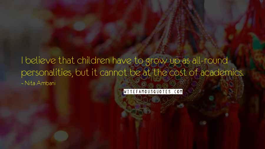 Nita Ambani Quotes: I believe that children have to grow up as all-round personalities, but it cannot be at the cost of academics.
