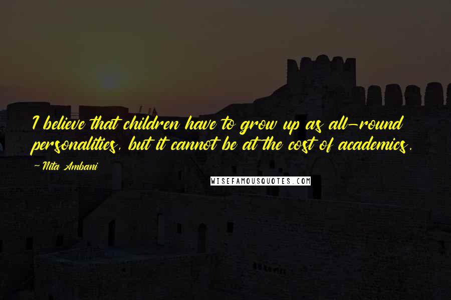 Nita Ambani Quotes: I believe that children have to grow up as all-round personalities, but it cannot be at the cost of academics.