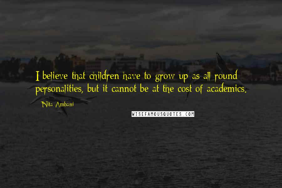 Nita Ambani Quotes: I believe that children have to grow up as all-round personalities, but it cannot be at the cost of academics.