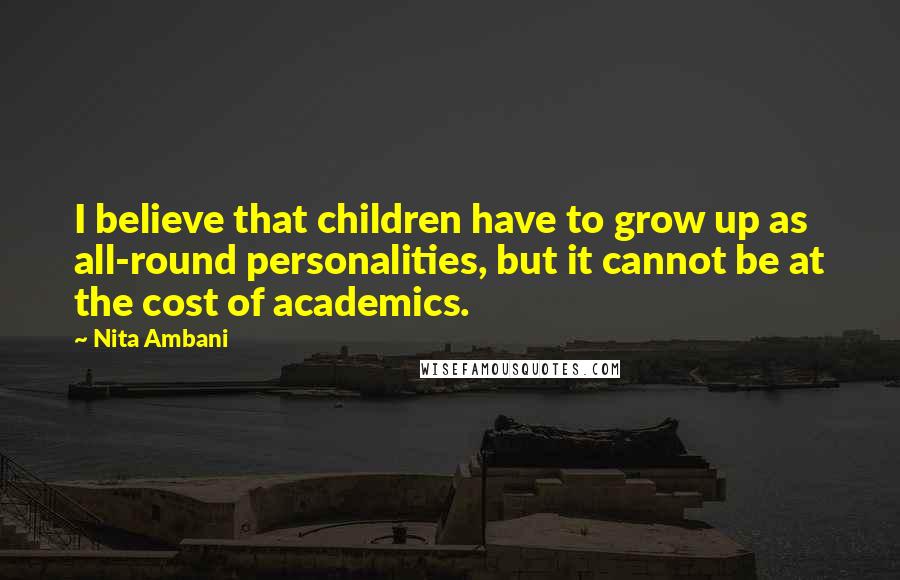 Nita Ambani Quotes: I believe that children have to grow up as all-round personalities, but it cannot be at the cost of academics.