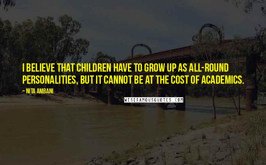 Nita Ambani Quotes: I believe that children have to grow up as all-round personalities, but it cannot be at the cost of academics.