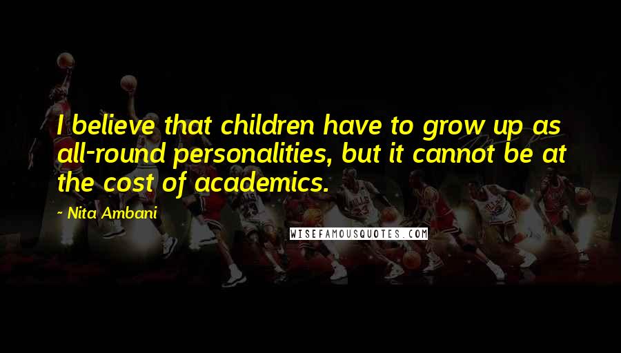 Nita Ambani Quotes: I believe that children have to grow up as all-round personalities, but it cannot be at the cost of academics.