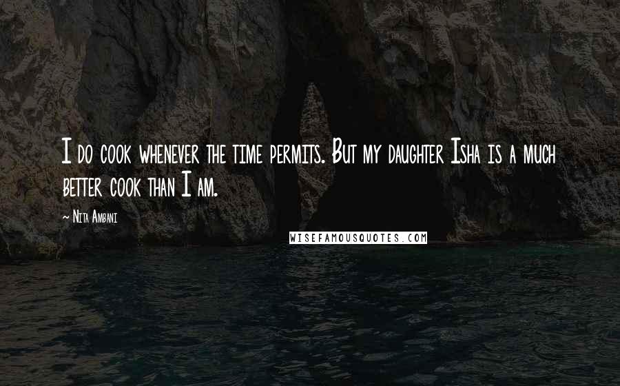 Nita Ambani Quotes: I do cook whenever the time permits. But my daughter Isha is a much better cook than I am.